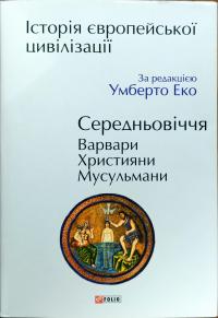 Еко Умберто Історія європейської цивілізації. Середньовіччя. Варвари. Християни. Мусульмани 978-966-03-8230-5