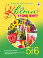 Яцук Ганна Федорівна, Семенів Ольга Олександрівна, Гордій Д.В. Квіти в кожну школу. Варіативний модуль. Технологія вирощування квітів та догляд за ними : 5-6 класи 978-966-10-2179-1