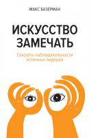 Базерман Макс Искусство замечать. Секреты наблюдательности истинных лидеров 978-5-389-08183-3