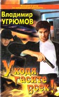 Владимир Угрюмов Уходя гасите всех! 5-224-00646-5
