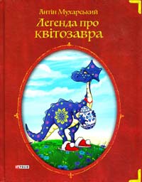 Мухарський Антін Легенда про квітозавра: правдива казка для дорослих дітей 978-966-03-7202-3