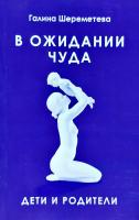 Шереметева Галина В ожидании чуда. Дети и родители 978-5-413-00511-8