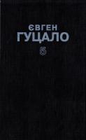 Гуцало Євген Твори в 5 т. Т. 5 : Поезії, статті 5-308-01673-9