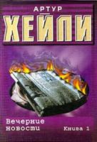 Артур Хейли Вечерние новости. Книга 1 5-17-001038-9