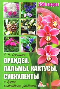 Сергиенко Е. Орхидеи, пальмы, кактусы, суккуленты и другие комнатные растения. 250 видов Орхидеи, пальмы, кактусы, суккуленты 978-617-594-410-3