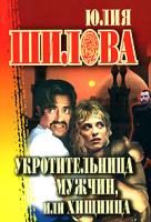 Юлия Шилова Укротительница мужчин, или Хищница 978-5-17-042591-0, 978-5-271-15978-7, 978-5-7905-2276-5