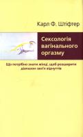 Карл Ф. Штіфтер Сексологія вагінального оргазму, або Що потрібно знати жінці, щоб розширити діапазон своїх відчуттів 966-96135-5-8