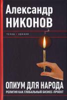 Александр Никонов Опиум для народа. Религия как глобальный бизнес-проект 978-5-93196-954-1