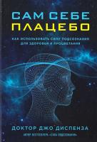 Диспенза Джо Сам себе плацебо: как использовать силу подсознания для здоровья и процветания 978-5-699-91379-4