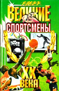Авторы-сост. А.Г. Ушаков, Н.Н. Гилевич Великие спортсмены XX века 5-8475-0144-7