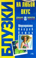 Авт.-сост. А. В. Федотенко Блузки на любой вкус. Моделирование. Покрой. Пошив 966-596-170-5