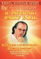 Сергей Коновалов, Е. Н. Богатырева Книга, которая лечит. Я забираю вашу боль. Энергия Сотворения 978-5-93878-795-7, 978-985-16-5949-0