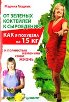 Гладких Марина От зеленых коктейлей к сыроедению. Как я похудела на 15 кг и полностью изменила свою жизнь 978-5-459-00705-3