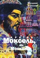 Білінський Володимир Країна Моксель, або Московія: Історичне дослідження. Книга 2. — 3-тє виданая 978-966-355-057-9, 978-966-355-055-8