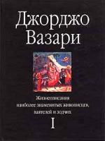 Джорджо Вазари Жизнеописания наиболее знаменитых живописцев, ваятелей и зодчих. Том I 5-17-004772-х, 5-271-01303-0