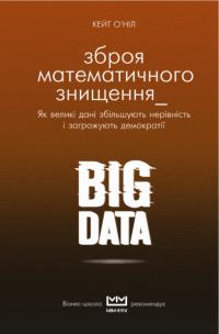 О'Ніл Кеті BIG DATA. Зброя математичного знищення. Як великі дані збільшують нерівність і загрожують демократії (серія МІМ Kyiv) 978-966-993-006-4