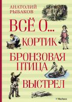 Рыбаков Анатолий Всё о... Кортик. Бронзовая птица. Выстрел 978-5-389-08520-6