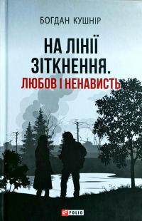 Кушнір Богдан На лінії зіткнення. Любов і ненависть 978-966-03-8073-8