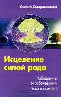 Солодовникова Оксана Исцеление силой рода. Избавление от заболеваний тела и психики 978-5-227-03749-7