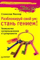 Станислав Мюллер Разблокируй свой ум. Стань гением! Технологии супермышления и суперпамяти 978-5-388-00769-8