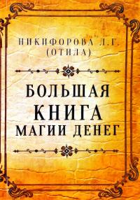 Никифорова Л.Г. (ОТИЛА) Большая книга магии денег 