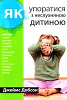 Добсон Джеймс Як упоратися з неслухняною дитиною 978-966-2665-18-5
