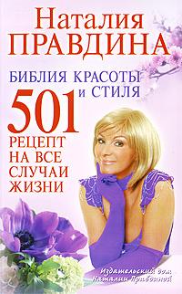 Наталия Правдина Библия красоты и стиля. 501 рецепт на все случаи жизни 978-5-91207-265-9