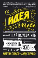 Эймор Мартин, Пелью Алекс Идея в тебе. Как её найти, ухватить и изменить свою жизнь 978-5-389-09000-2