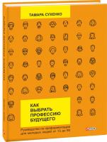 Тамара Сухенко Как выбрать профессию будущего: руководство по профориентации для молодых людей от 13 до 80 978-966-03-7490-4