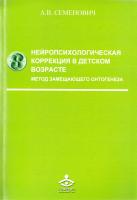 Семенович Анна Нейропсихологическая коррекция в детском возрасте. Метод замещающего онтогенеза. Учебное пособие 978-5-98563-335-1