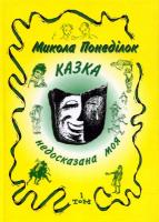 Понеділок Микола Казка недосказана моя. Гумористичні образки та новели. Т.1 966-7018-72-5