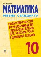 Цуренко Сергій Павлович Математика.10 клас. Рівень стандарту. Багатоваріантні різнорівневі тренувальні вправи для класних робіт і дом.завдань 978-966-10-1925-5