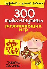 Джеки Силберг 300 трехминутных развивающих игр для детей от 2 до 5 лет 978-985-15-1037-1, 0-87659-182-9
