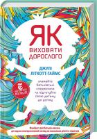 Літкотт-Гаймс Джулі Як виховати дорослого: зламайте батьківські стереотипи та підготуйте дитину до успіху 978-617-7279-34-0
