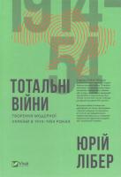 Юрій Лібер Тотальні війни: творення модерної України в 1914—1954 роках 978-966-942-783-0