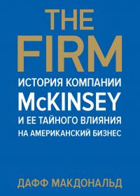 Макдональд Дафф The Firm. История компании McKinsey и ее тайного влияния на американский бизнес 978-5-389-06872-8