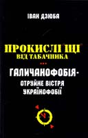 Дзюба Іван Прокислі щі від Табачника. Галичанофобія отруйне вістря українофобії 978-966-2405-38-5