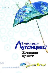 Татьяна Луганцева Женщина-цунами 978-5-699-20280-5