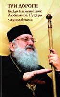 Упор. К. Щоткіна Три дороги: Бесіди Блаженнішого Любомира Гузара з журналістами