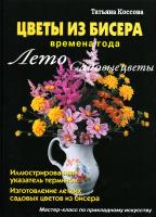 Коссова Татьяна Цветы из бисера. Времена года. Лето. Садовые цветы 978-5-93642-364-2