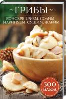 Кузьмина о. сост. Грибы: консервируем, солим, маринуем, сушим, жарим. 700 блюд 978-617-12-5951-5
