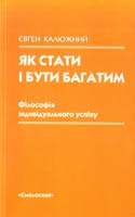 Калюжний Євген Як стати і бути багатим: Філософія індивідуального успіху 966-8499-30-1
