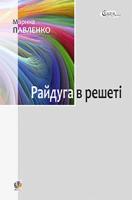 Павленко Марина Степанівна Райдуга в решеті. Про дитинство Павла Тичини, Надії Суровцової, Василя Стуса, Ірини Жиленко : роман у повістинах. 978-966-10-3478-4
