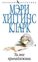 Мэри Хиггинс Кларк Ты мне принадлежишь 978-5-699-28438-2