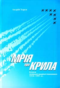 Харук Андрій Мрія про крила: Історія української авіаційної промисловості 1910-1991 pp. 978-617-569-012-3