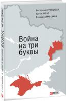 Артем Чапай , Катерина Сергацкова , Владимир Максаков Война на три буквы. Между внутренним конфликтом и внешним вмешательством. Хроника противостояния в репортажах и свидетельствах очевидцев 978-966-03-7168-2