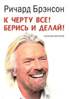 Брэнсон Ричард К черту всё! Берись и делай! Полная версия 978-5-91657-858-4