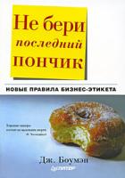Дж. Боумэн Не бери последний пончик, или Новые правила бизнес-этикета 978-5-388-00111-5, 978-5-388-00111-5