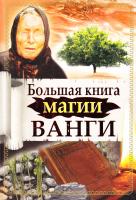 Макова Ангелина, Громова Зинаида, Громов Алексей, Лапина Надежда, Жмых Галина, Пономарева Наталья Большая книга магии Ванги 978-5-17-066268-5