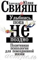 Александр Свияш, Юлия Свияш Улыбнись, пока не поздно! Позитивная психология для повседневной жизни 978-5-17-050897-6, 5-17-024379-2, 5-271-09143-0